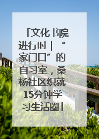 文化书院进行时｜“家门口”的自习室，桑杨社区织就15分钟学习生活圈
